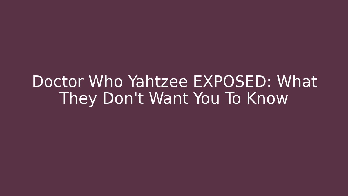 Doctor Who Yahtzee EXPOSED: What They Don't Want You To Know