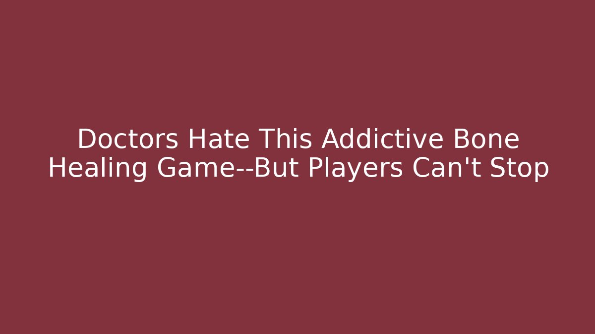 Doctors Hate This Addictive Bone Healing Game—But Players Can't Stop