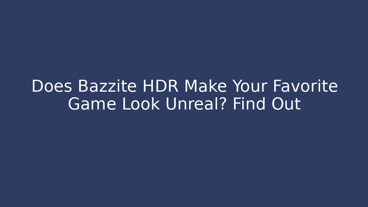 Does Bazzite HDR Make Your Favorite Game Look Unreal? Find Out