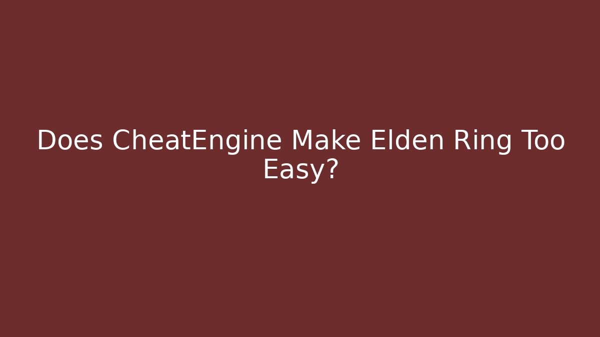 Does CheatEngine Make Elden Ring Too Easy?