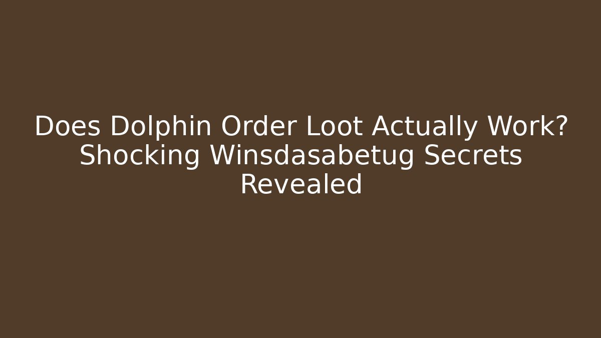 Does Dolphin Order Loot Actually Work? Shocking Winsdasabetug Secrets Revealed