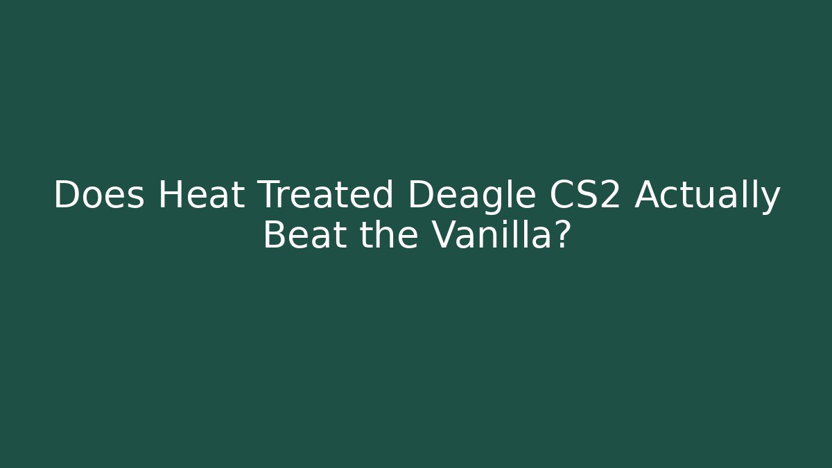Does Heat Treated Deagle CS2 Actually Beat the Vanilla? - Método de Aprovação