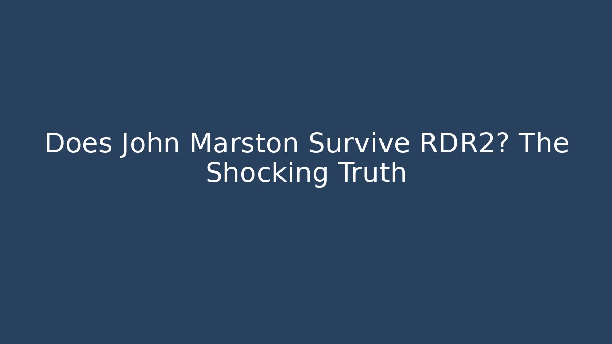 Does John Marston Survive RDR2? The Shocking Truth