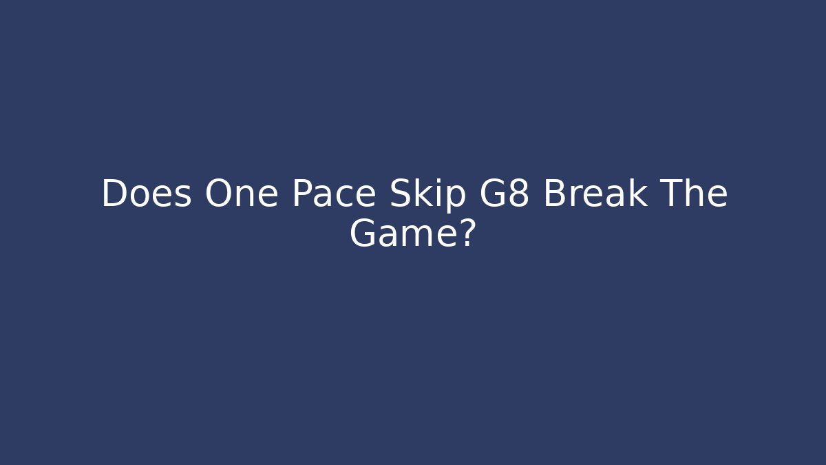 Does One Pace Skip G8 Break The Game?