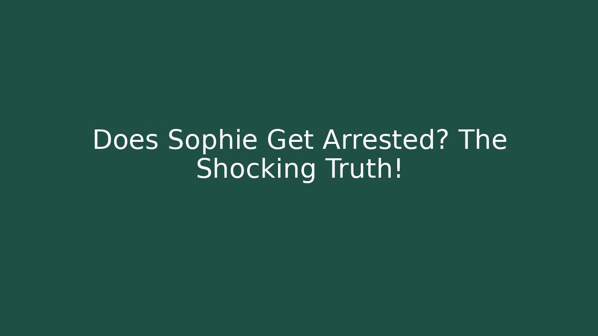 Does Sophie Get Arrested? The Shocking Truth!