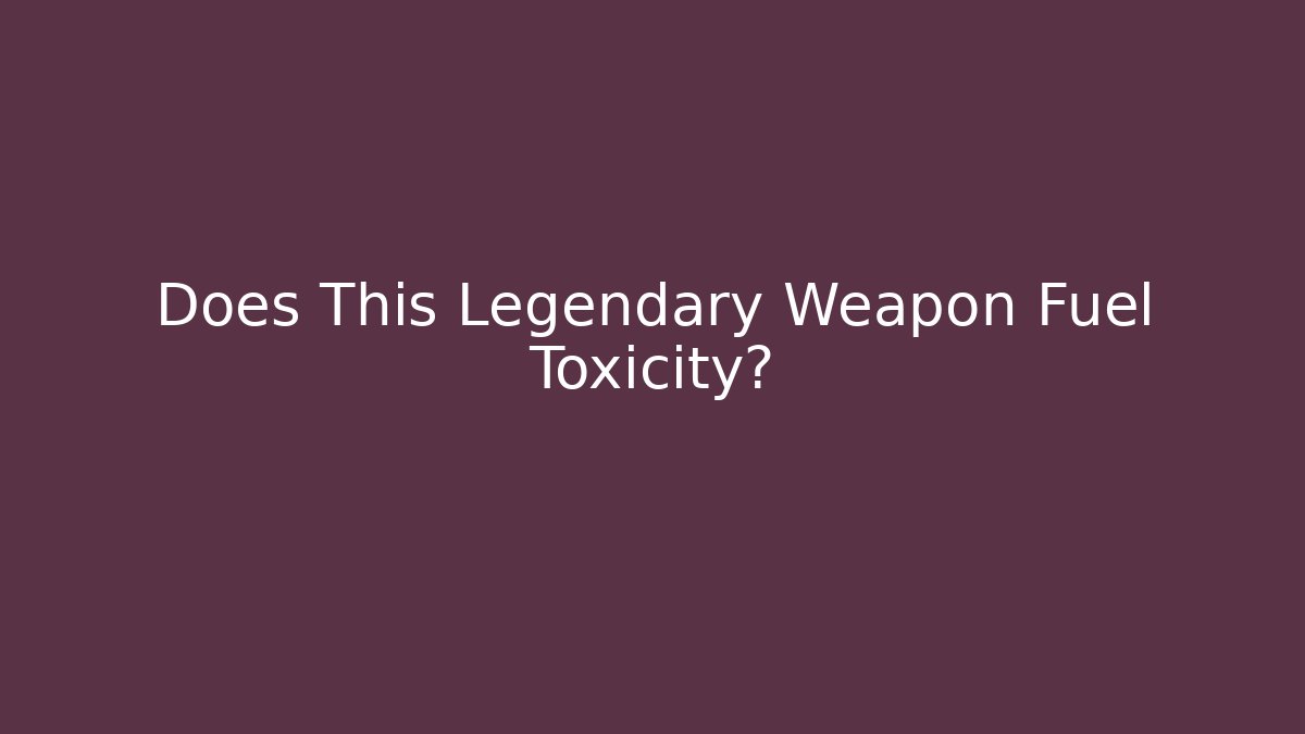 Does This Legendary Weapon Fuel Toxicity? - Método de Aprovação