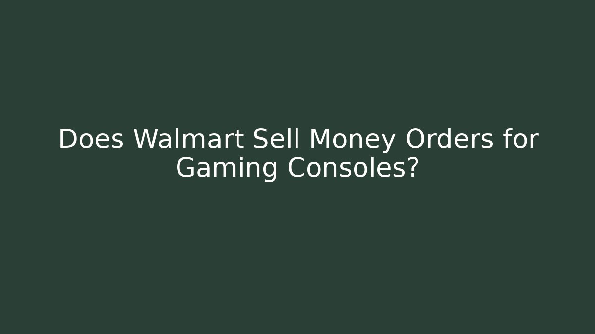 Does Walmart Sell Money Orders for Gaming Consoles?