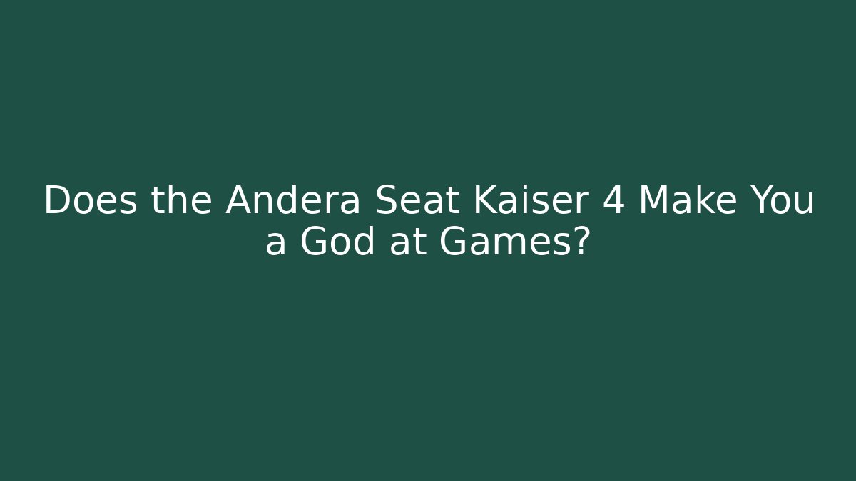Does the Andera Seat Kaiser 4 Make You a God at Games?