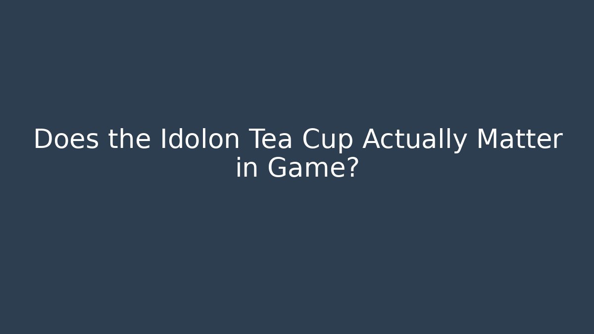 Does the Idolon Tea Cup Actually Matter in Game?