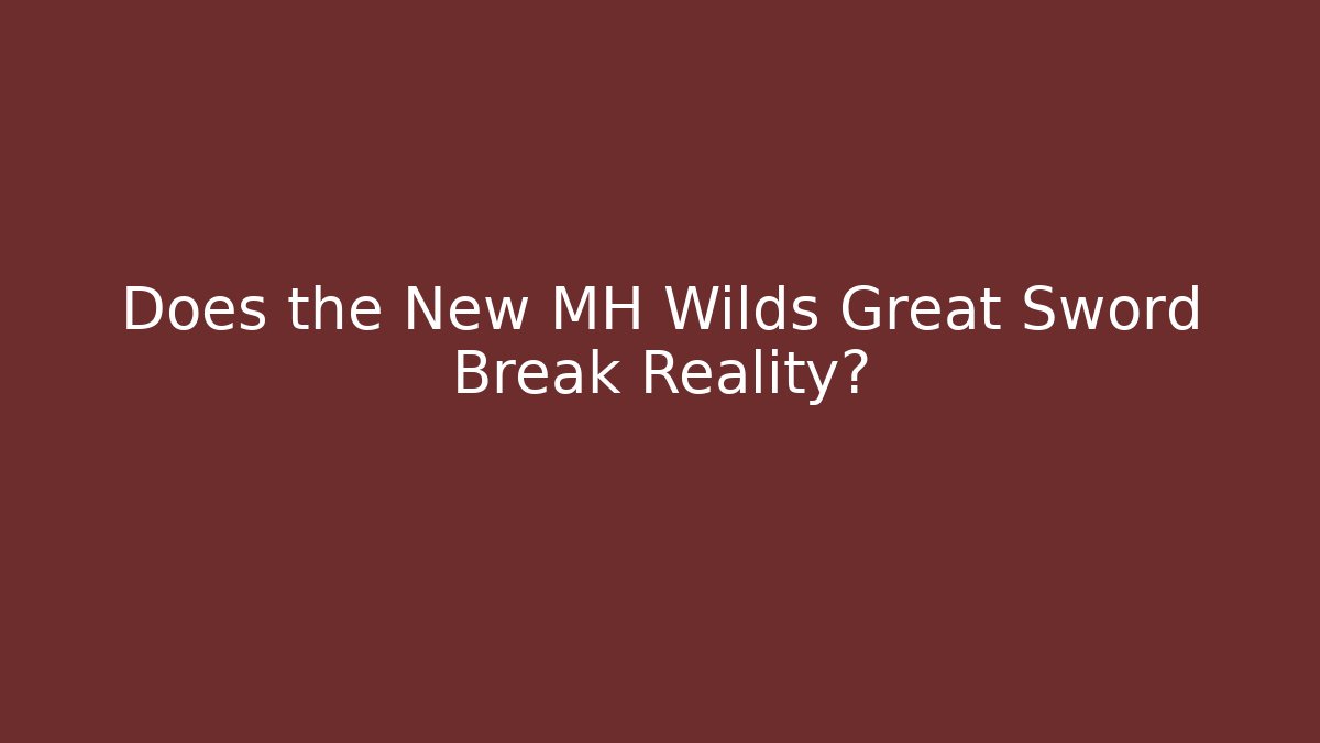 Does the New MH Wilds Great Sword Break Reality?