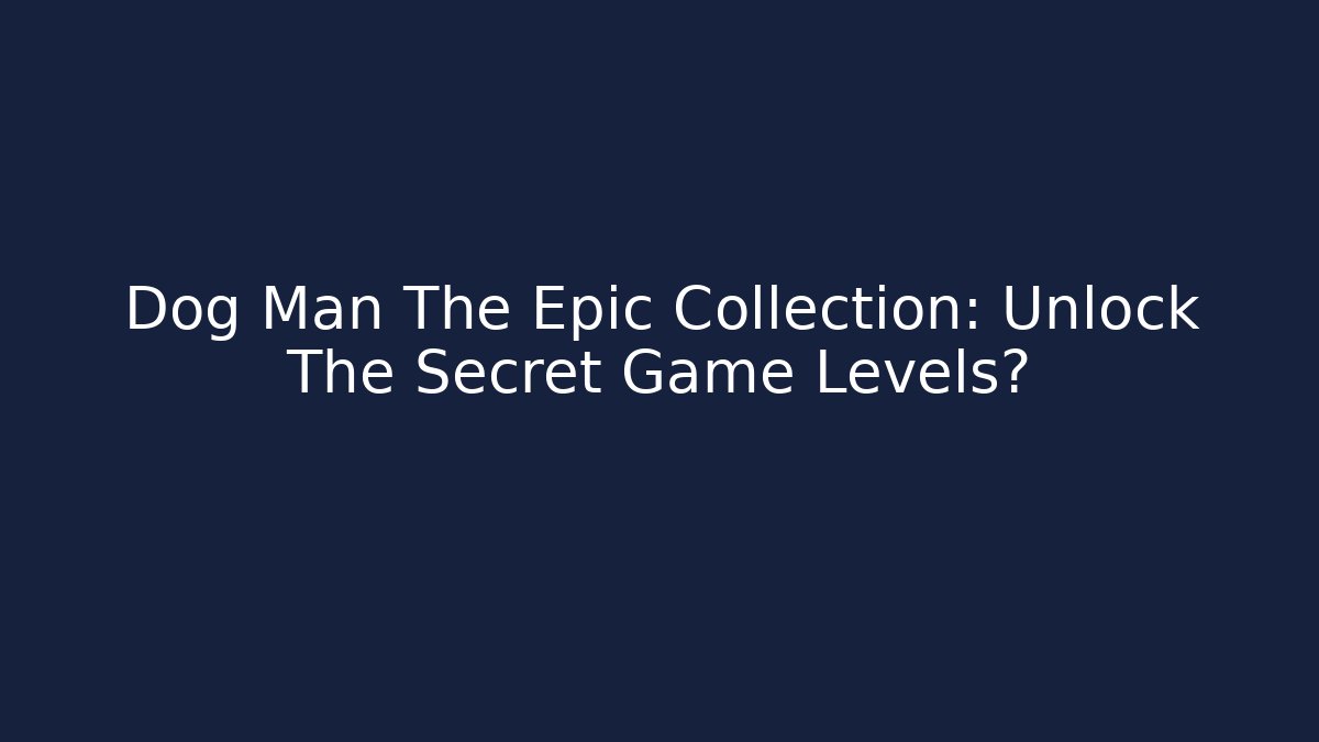 Dog Man The Epic Collection: Unlock The Secret Game Levels?