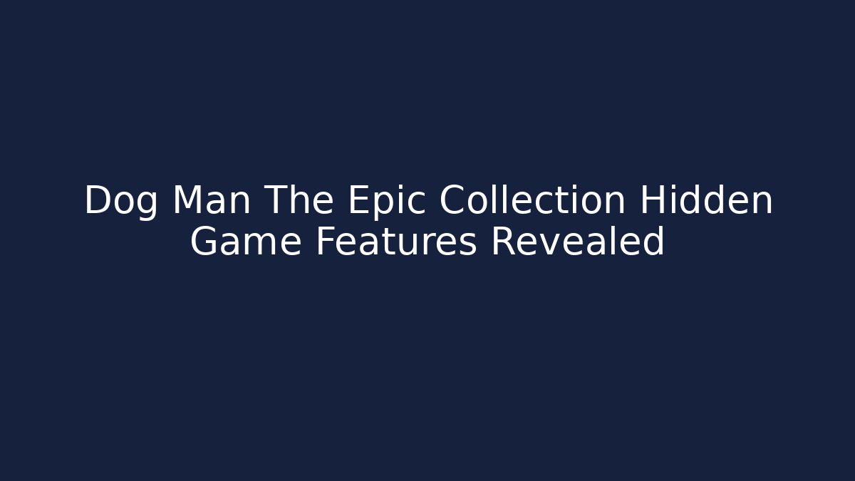 Dog Man The Epic Collection Hidden Game Features Revealed