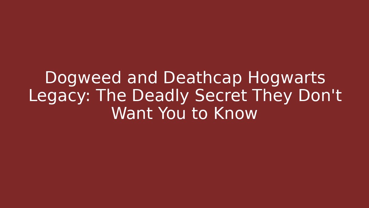 Dogweed and Deathcap Hogwarts Legacy: The Deadly Secret They Don't Want You to Know