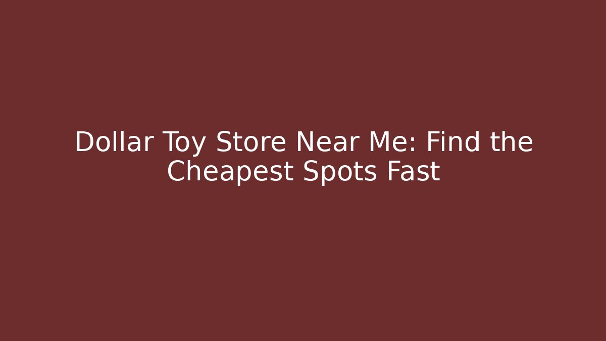 Dollar Toy Store Near Me: Find the Cheapest Spots Fast