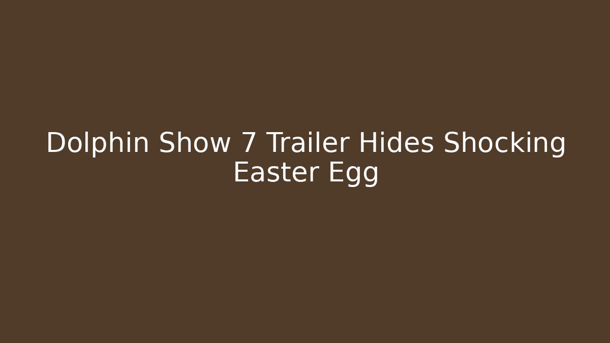 Dolphin Show 7 Trailer Hides Shocking Easter Egg