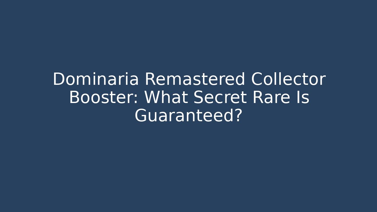 Dominaria Remastered Collector Booster: What Secret Rare Is Guaranteed?