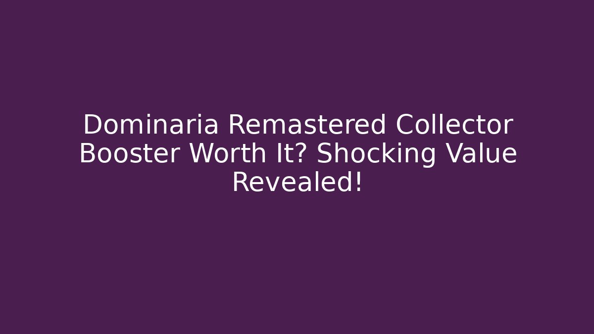 Dominaria Remastered Collector Booster Worth It? Shocking Value Revealed!
