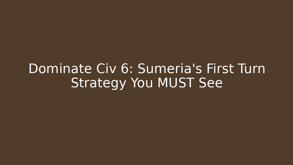 Dominate Civ 6: Sumeria's First Turn Strategy You MUST See