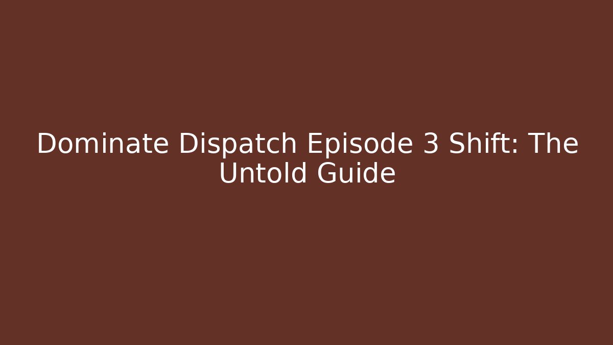 Dominate Dispatch Episode 3 Shift: The Untold Guide - Método de Aprovação