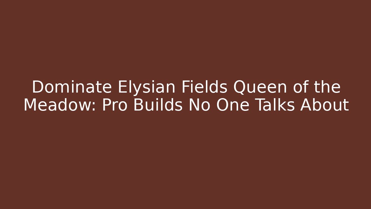 Dominate Elysian Fields Queen of the Meadow: Pro Builds No One Talks About
