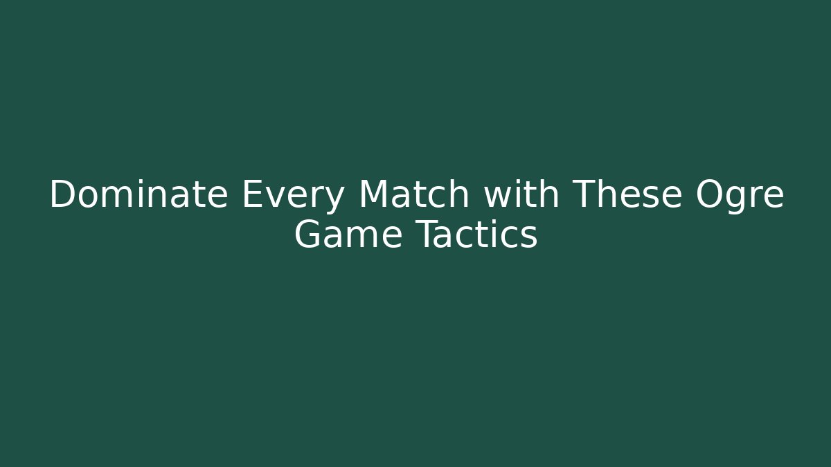 Dominate Every Match with These Ogre Game Tactics