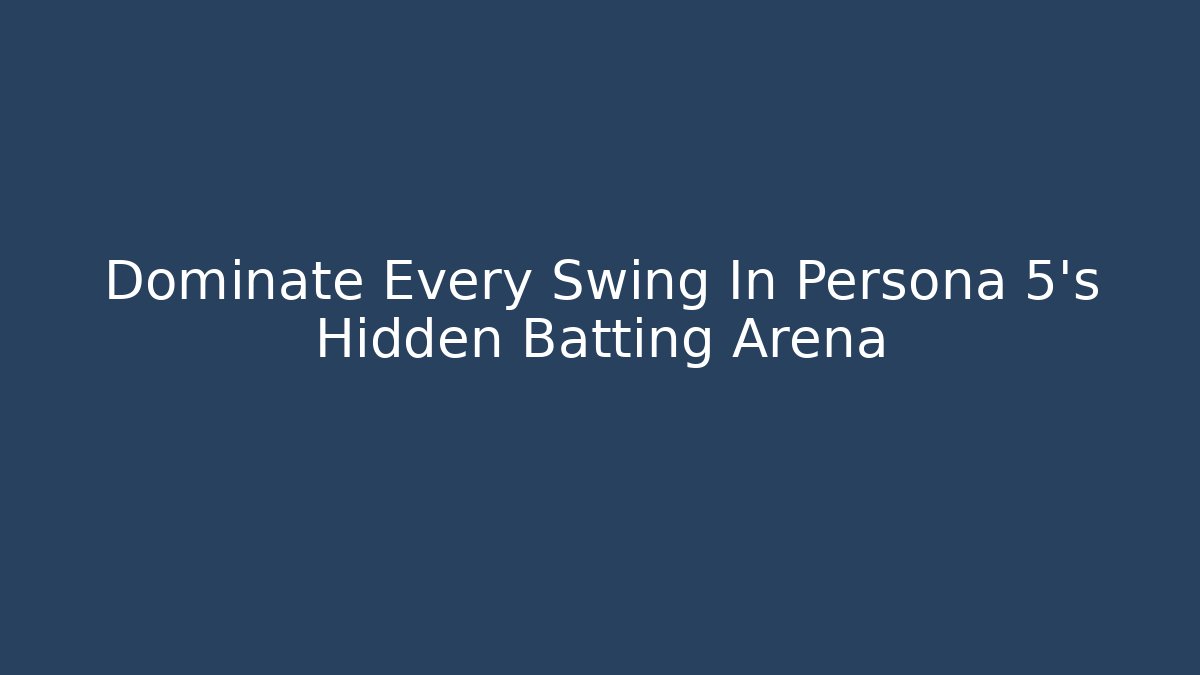 Dominate Every Swing In Persona 5's Hidden Batting Arena