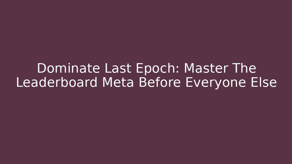 Dominate Last Epoch: Master The Leaderboard Meta Before Everyone Else