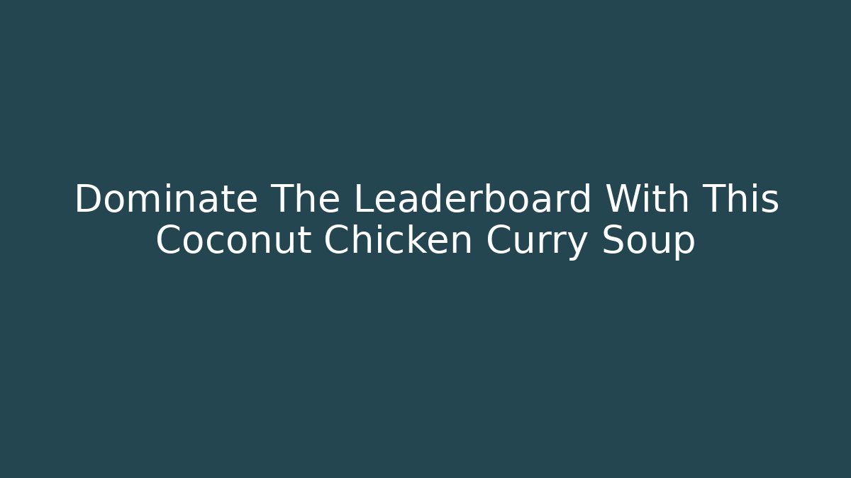Dominate The Leaderboard With This Coconut Chicken Curry Soup - Método de Aprovação
