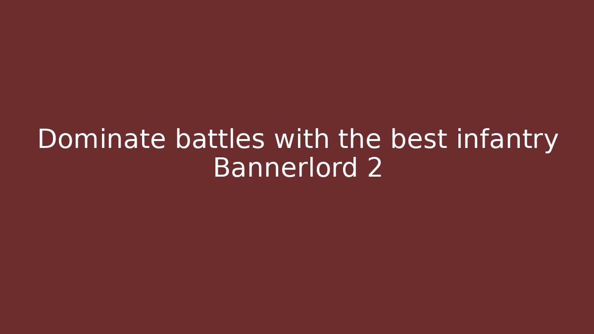 Dominate battles with the best infantry Bannerlord 2