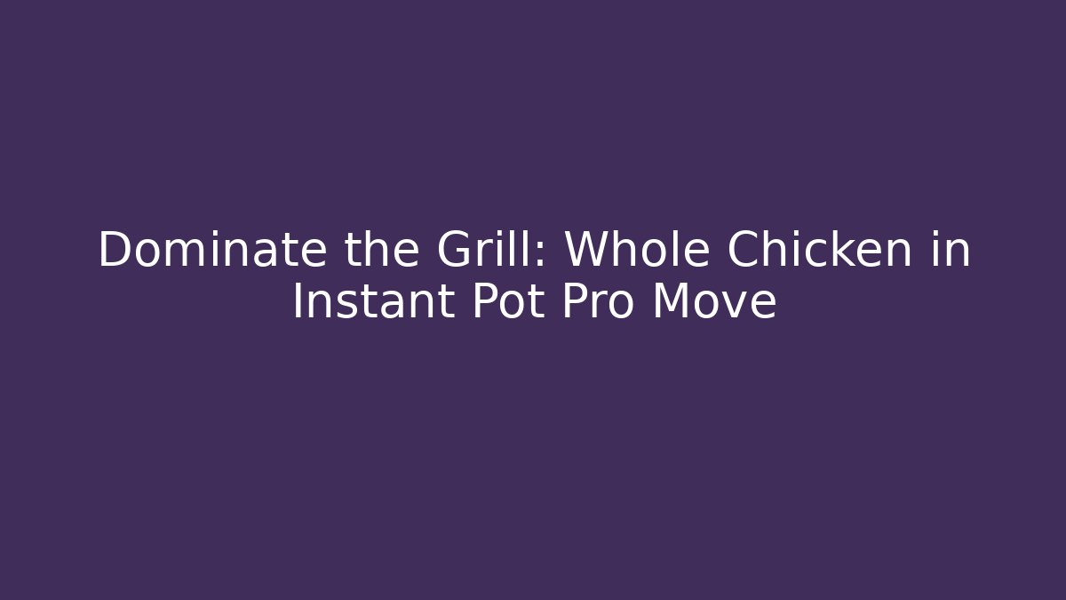 Dominate the Grill: Whole Chicken in Instant Pot Pro Move