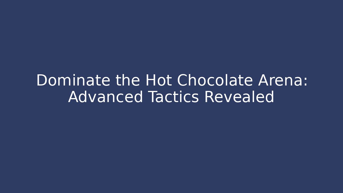 Dominate the Hot Chocolate Arena: Advanced Tactics Revealed