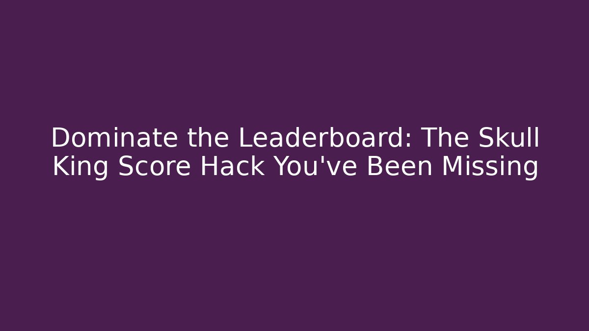 Dominate the Leaderboard: The Skull King Score Hack You've Been Missing