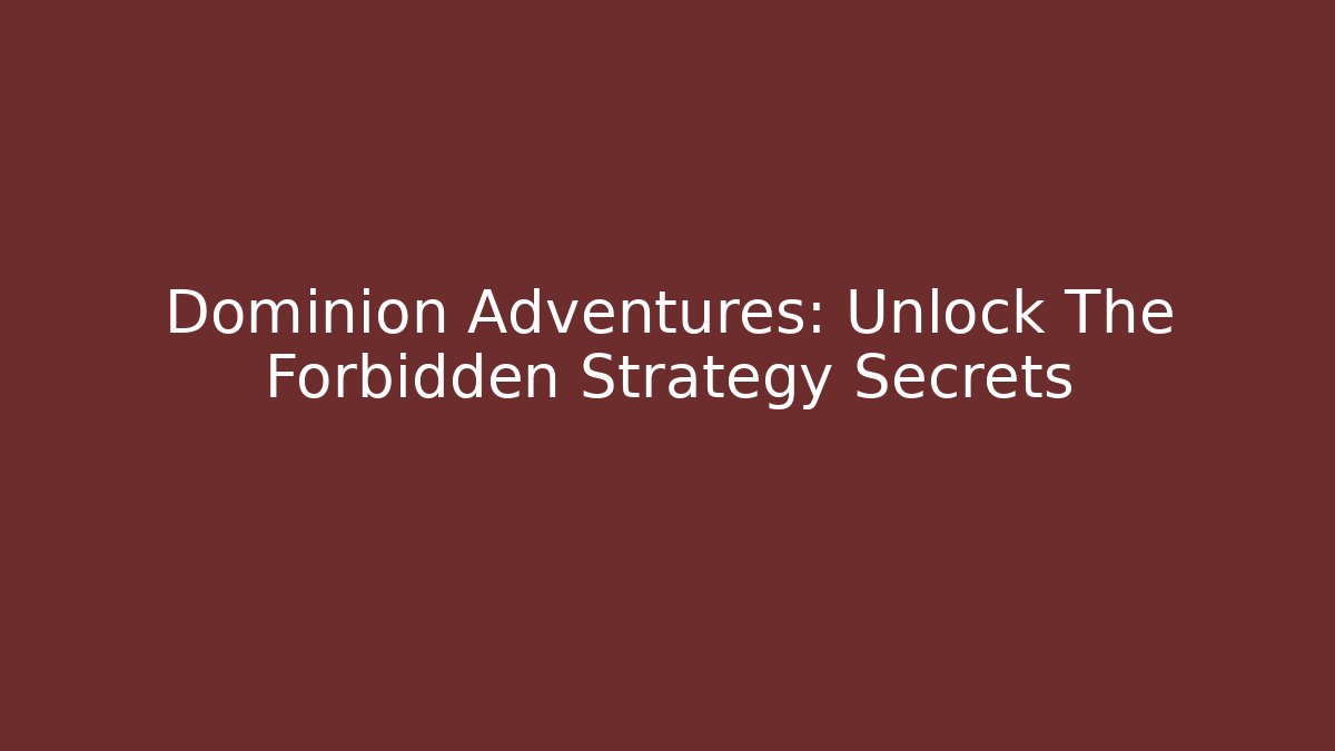Dominion Adventures: Unlock The Forbidden Strategy Secrets