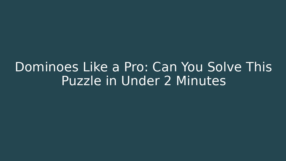 Dominoes Like a Pro: Can You Solve This Puzzle in Under 2 Minutes