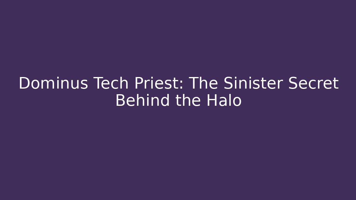 Dominus Tech Priest: The Sinister Secret Behind the Halo