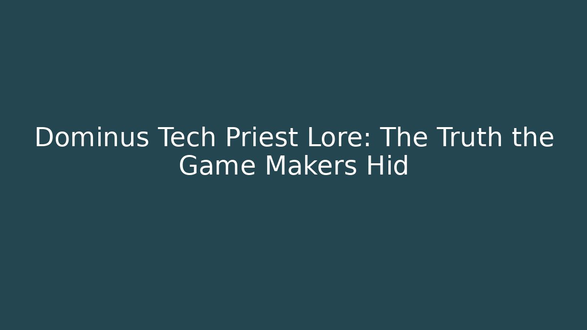 Dominus Tech Priest Lore: The Truth the Game Makers Hid