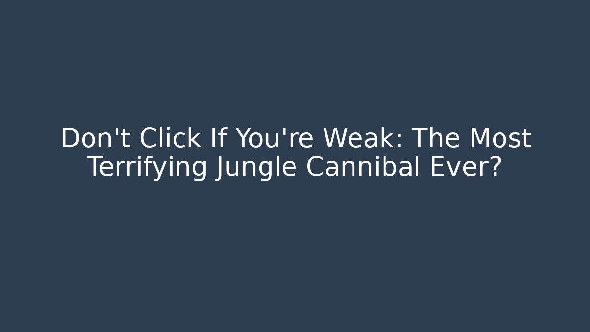Don't Click If You're Weak: The Most Terrifying Jungle Cannibal Ever? - Método de Aprovação