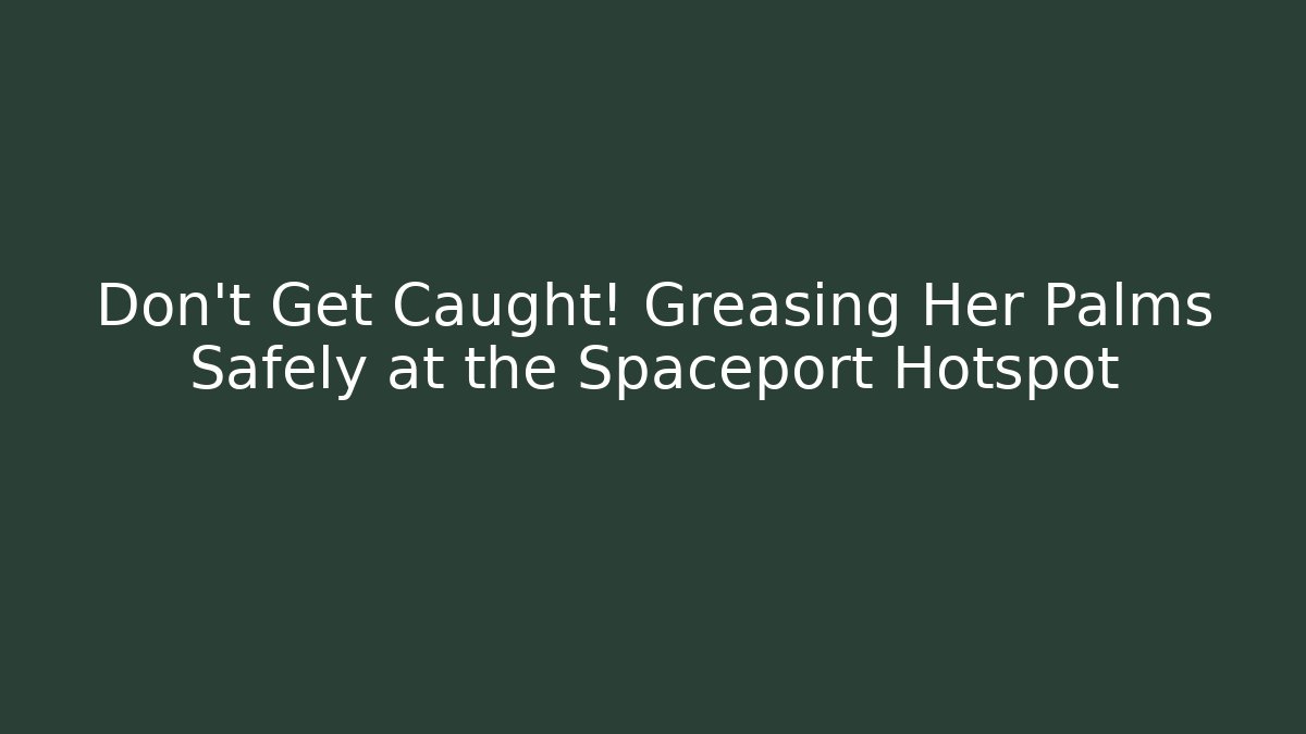Don't Get Caught! Greasing Her Palms Safely at the Spaceport Hotspot