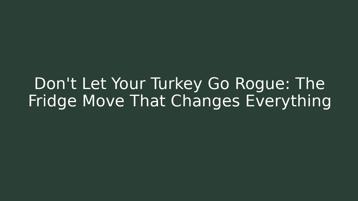 Don't Let Your Turkey Go Rogue: The Fridge Move That Changes Everything