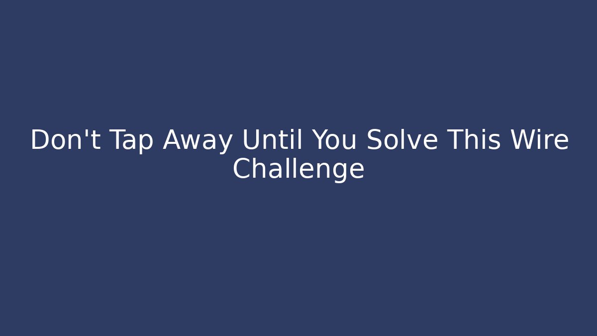 Don't Tap Away Until You Solve This Wire Challenge