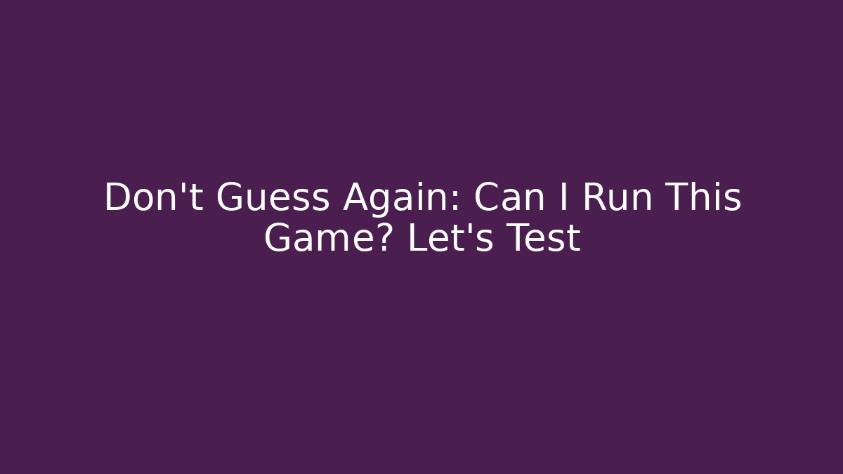 Don’t Guess Again: Can I Run This Game? Let’s Test