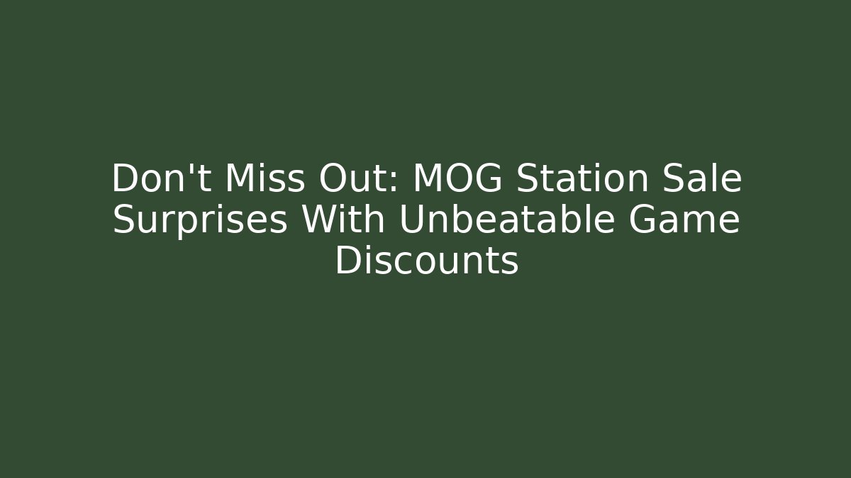 Don’t Miss Out: MOG Station Sale Surprises With Unbeatable Game Discounts