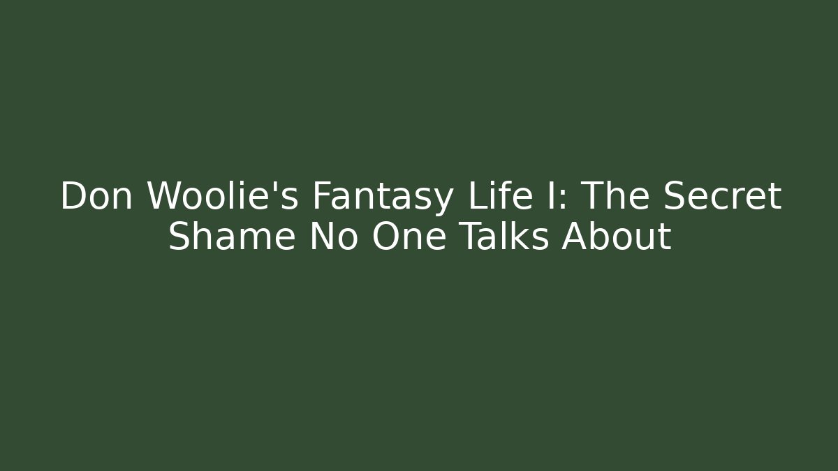 Don Woolie's Fantasy Life I: The Secret Shame No One Talks About