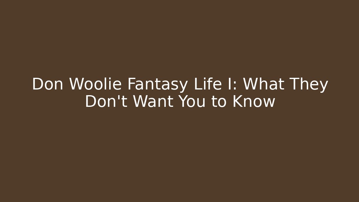 Don Woolie Fantasy Life I: What They Don't Want You to Know