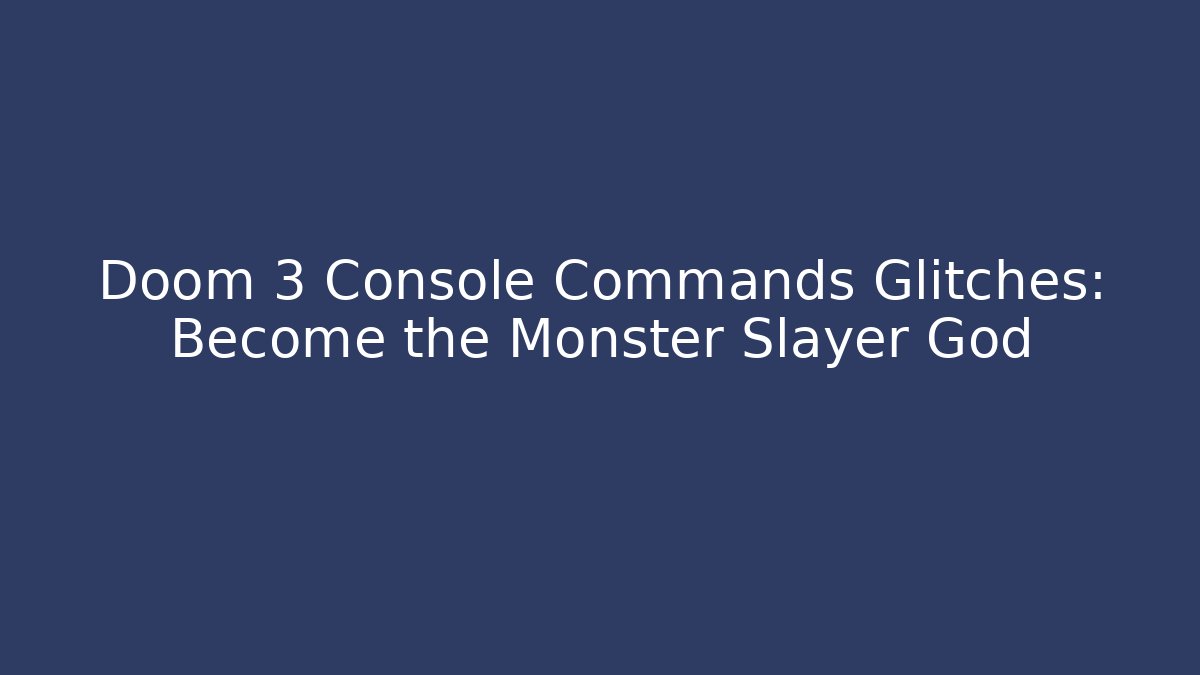 Doom 3 Console Commands Glitches: Become the Monster Slayer God