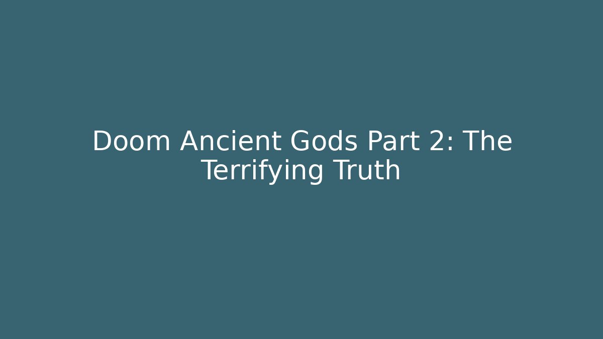 Doom Ancient Gods Part 2: The Terrifying Truth