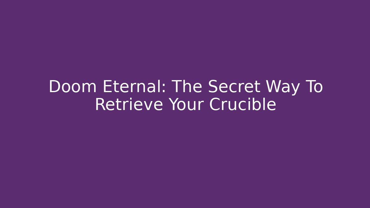 Doom Eternal: The Secret Way To Retrieve Your Crucible