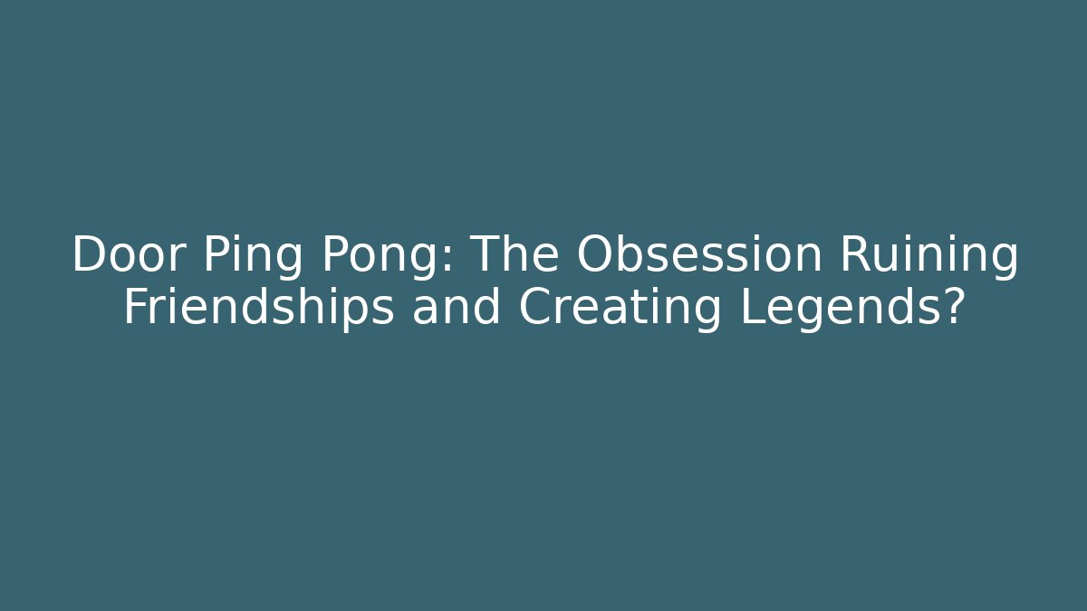 Door Ping Pong: The Obsession Ruining Friendships and Creating Legends?