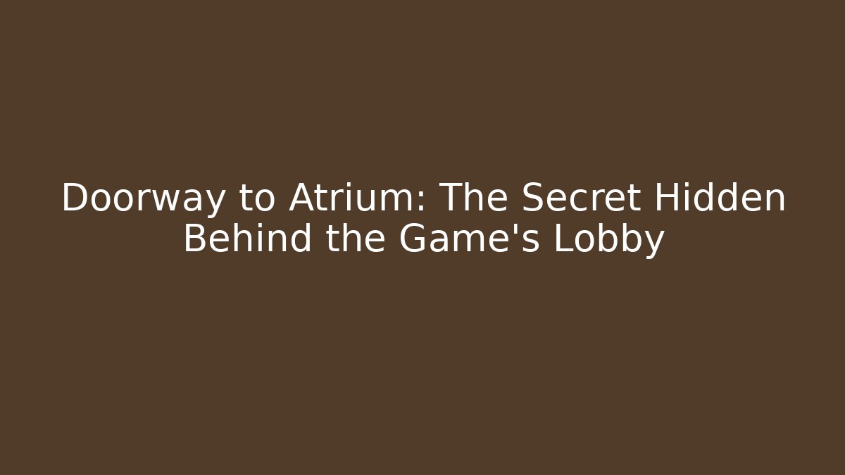 Doorway to Atrium: The Secret Hidden Behind the Game’s Lobby