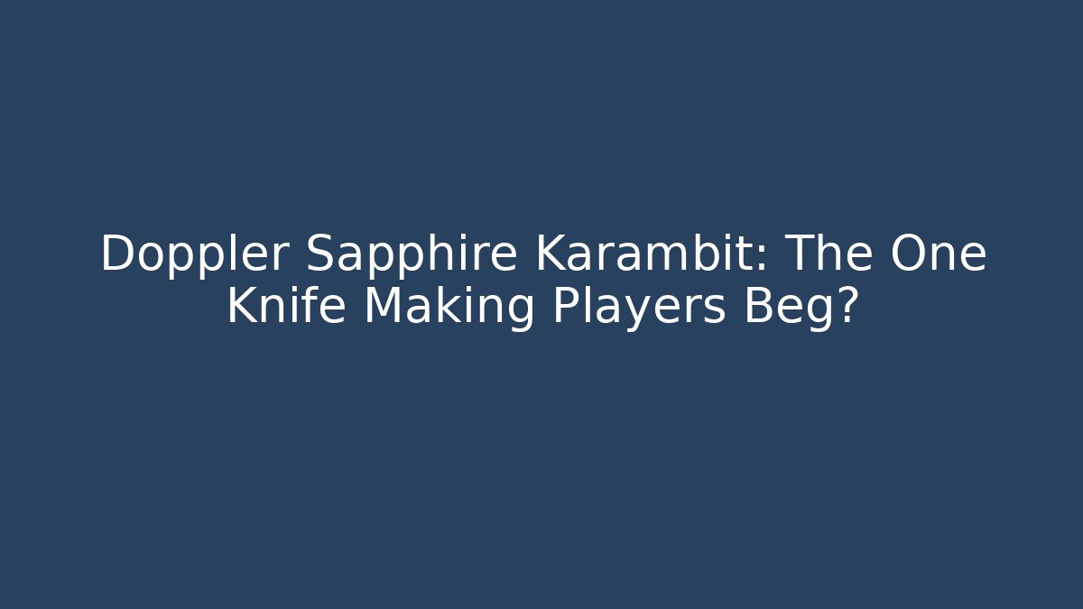 Doppler Sapphire Karambit: The One Knife Making Players Beg?